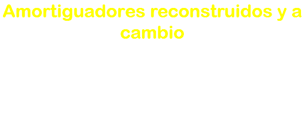 Amortiguadores reconstruidos y a cambio Todos nuestros Amortiguadores son REFORZADOS
