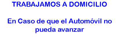 TRABAJAMOS A DOMICILIO En Caso de que el Automóvil no pueda avanzar