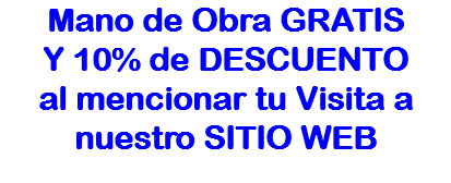Mano de Obra GRATIS
Y 10% de DESCUENTO
al mencionar tu Visita a nuestro SITIO WEB
